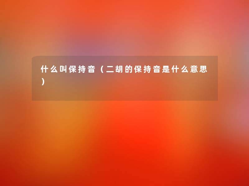 什么叫保持音(二胡的保持音是什么意思) 什么叫保持音(二胡的保持音是什么意思)