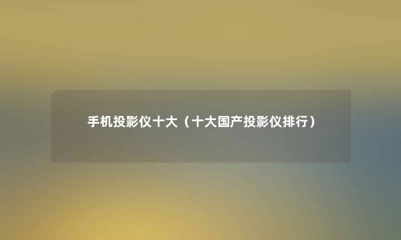 手机投影仪一些(一些国产投影仪整理) 手机投影仪一些(一些国产投影仪整理)