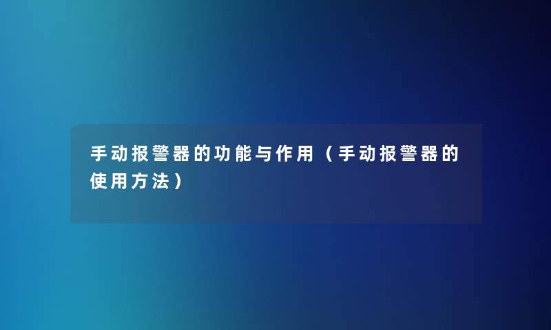 手动报警器的功能与作用(手动报警器的使用方法) 手动报警器的功能与作用(手动报警器的使用方法)