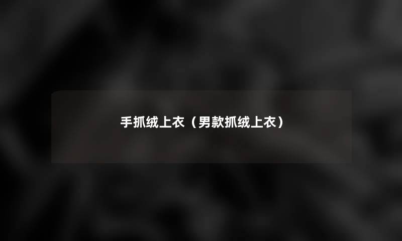 手抓绒上衣(男款抓绒上衣) 手抓绒上衣(男款抓绒上衣)