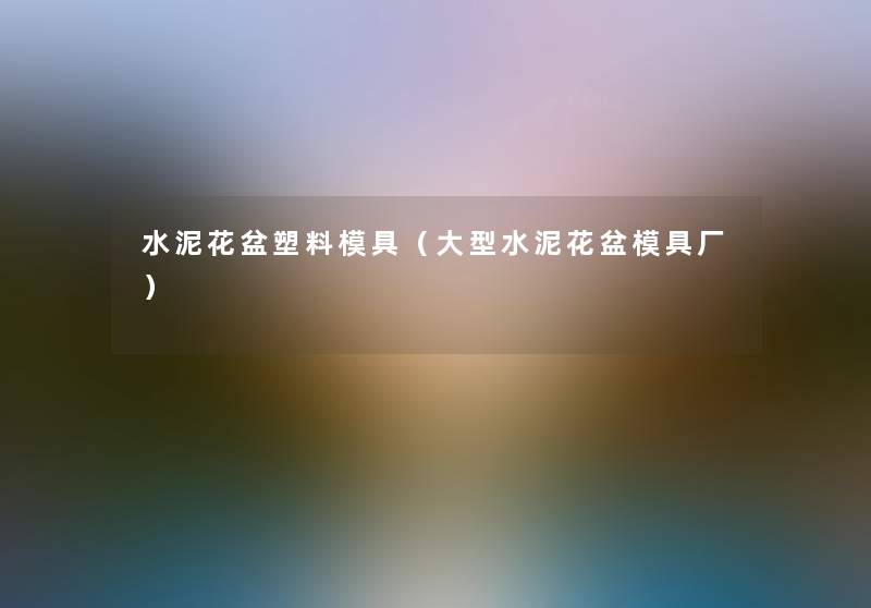 水泥花盆塑料模具(大型水泥花盆模具厂) 水泥花盆塑料模具(大型水泥花盆模具厂)