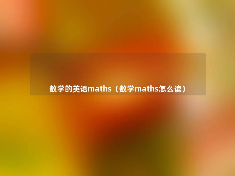 数学的英语maths(数学maths怎么读) 数学的英语maths(数学maths怎么读)