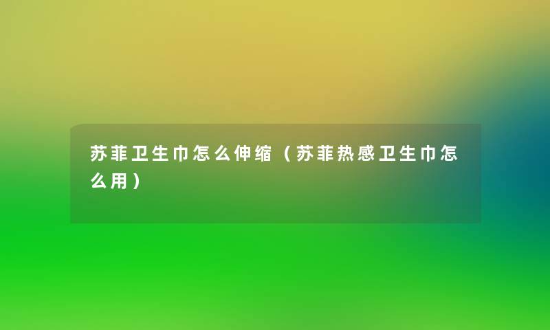 苏菲卫生巾怎么伸缩(苏菲热感卫生巾怎么用) 苏菲卫生巾怎么伸缩(苏菲热感卫生巾怎么用)