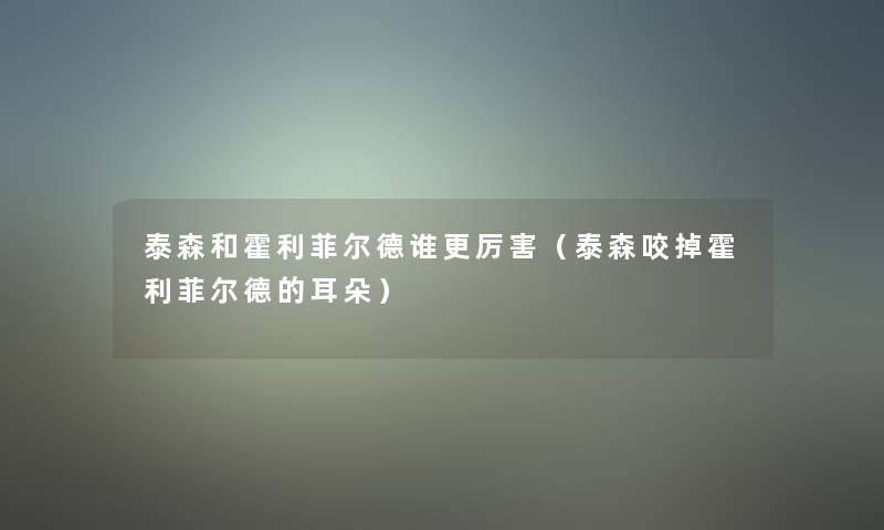泰森和霍利菲尔德谁更厉害（泰森咬掉霍利菲尔德的耳朵）