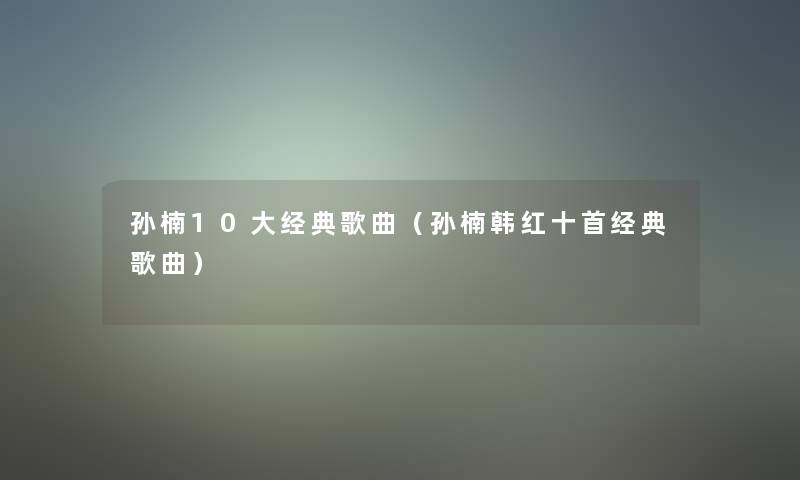 孙楠10大经典歌曲(孙楠韩红十首经典歌曲) 孙楠10大经典歌曲(孙楠韩红十首经典歌曲)