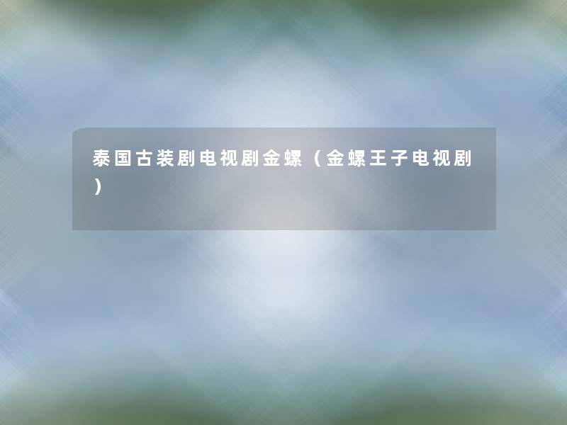 泰国古装剧电视剧金螺(金螺王子电视剧) 泰国古装剧电视剧金螺(金螺王子电视剧)