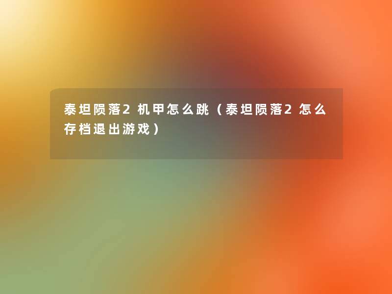 泰坦陨落2机甲怎么跳(泰坦陨落2怎么存档退出游戏) 泰坦陨落2机甲怎么跳(泰坦陨落2怎么存档退出游戏)