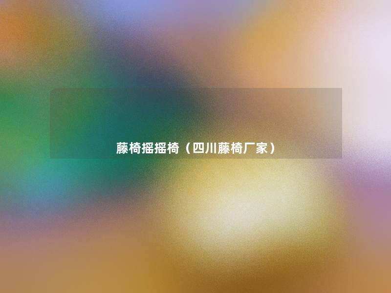 藤椅摇摇椅(四川藤椅厂家) 藤椅摇摇椅(四川藤椅厂家)