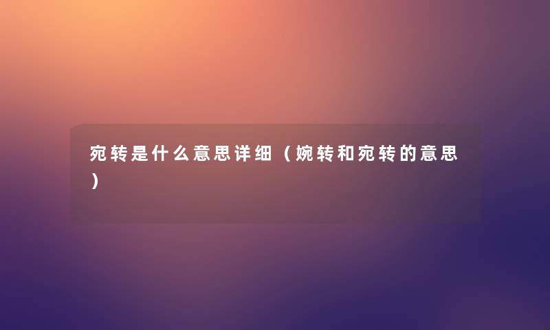 宛转是什么意思详细(婉转和宛转的意思) 宛转是什么意思详细(婉转和宛转的意思)