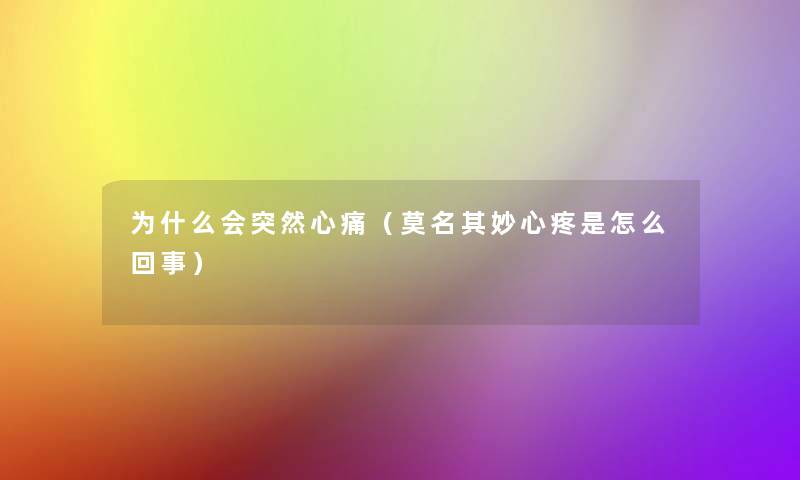 为什么会突然心痛(莫名其妙心疼是怎么回事) 为什么会突然心痛(莫名其妙心疼是怎么回事)
