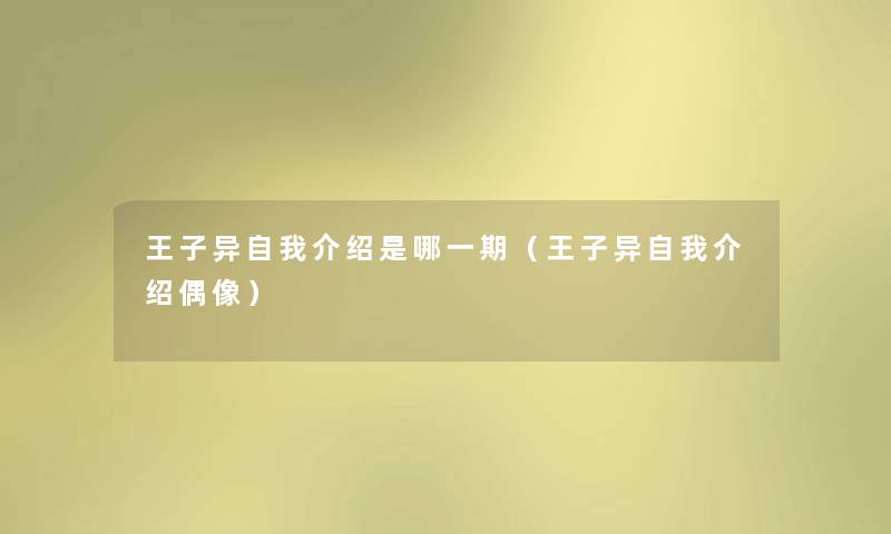 王子异自我介绍是哪一期（王子异自我介绍偶像）