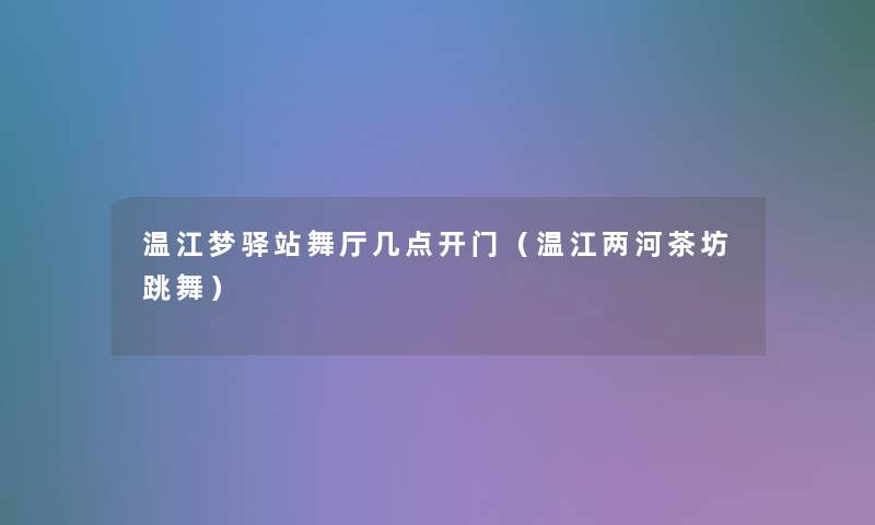 温江梦驿站舞厅几点开门(温江两河茶坊跳舞) 温江梦驿站舞厅几点开门(温江两河茶坊跳舞)