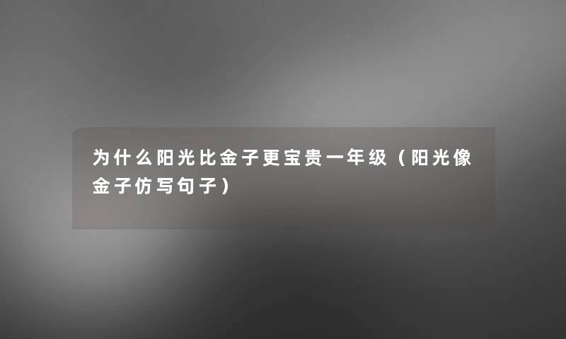 为什么阳光比金子更宝贵一年级(阳光像金子仿写句子) 为什么阳光比金子更宝贵一年级(阳光像金子仿写句子)