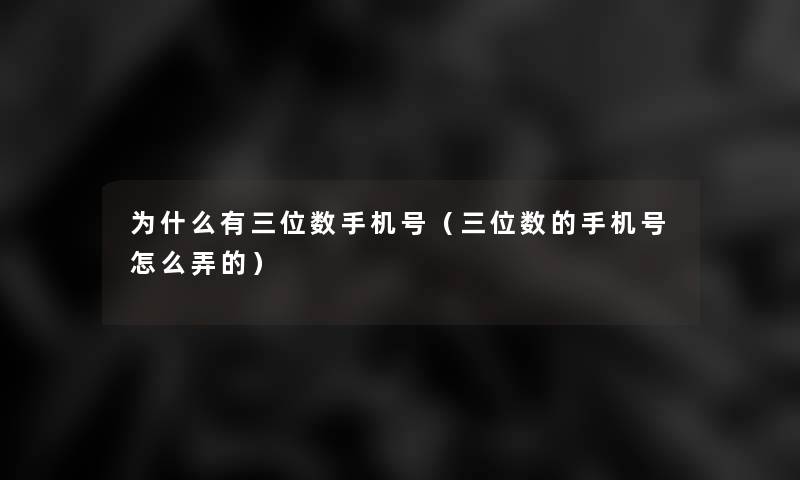 为什么有三位数手机号(三位数的手机号怎么弄的) 为什么有三位数手机号(三位数的手机号怎么弄的)