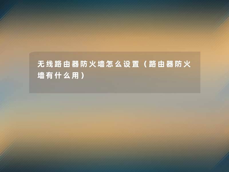 无线路由器防火墙怎么设置(路由器防火墙有什么用) 无线路由器防火墙怎么设置(路由器防火墙有什么用)
