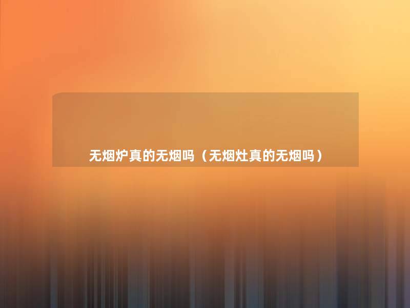 无烟炉真的无烟吗(无烟灶真的无烟吗) 无烟炉真的无烟吗(无烟灶真的无烟吗)