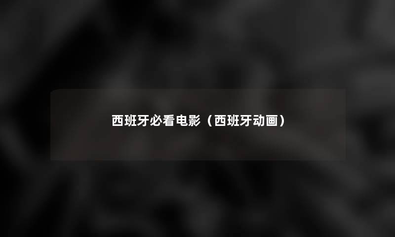 西班牙必看电影(西班牙动画) 西班牙必看电影(西班牙动画)