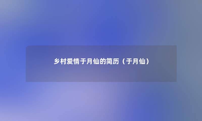 乡村爱情于月仙的简历(于月仙) 乡村爱情于月仙的简历(于月仙)