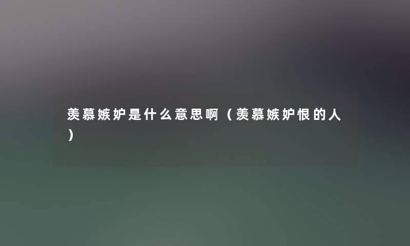 羡慕嫉妒是什么意思啊（羡慕嫉妒恨的人）