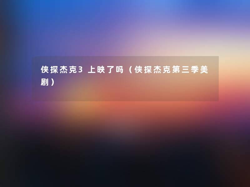 侠探杰克3上映了吗(侠探杰克第三季美剧) 侠探杰克3上映了吗(侠探杰克第三季美剧)