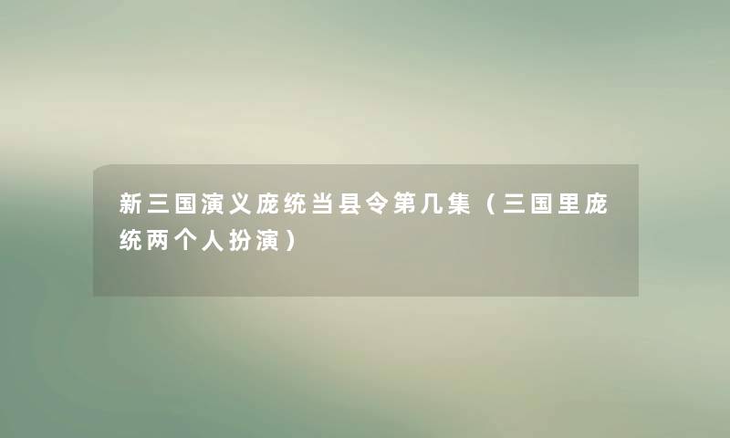 新三国演义庞统当县令第几集(三国里庞统两个人扮演) 新三国演义庞统当县令第几集(三国里庞统两个人扮演)