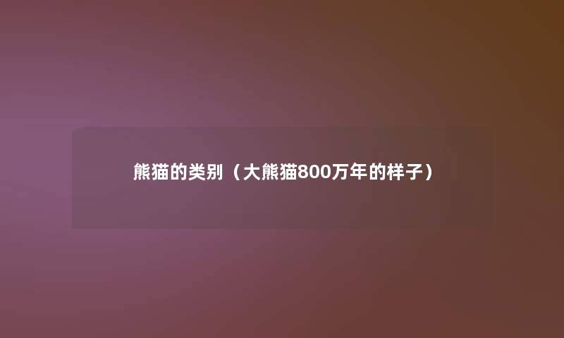 熊猫的类别（大熊猫800万年的样子）