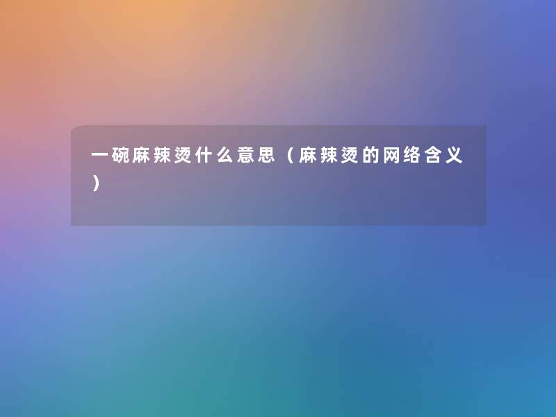 一碗麻辣烫什么意思(麻辣烫的网络含义) 一碗麻辣烫什么意思(麻辣烫的网络含义)