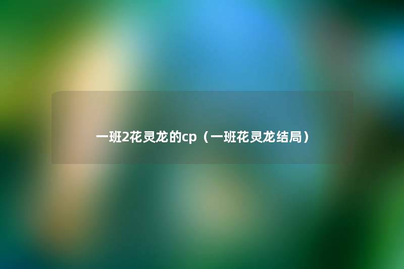 一班2花灵龙的cp(一班花灵龙结局) 一班2花灵龙的cp(一班花灵龙结局)