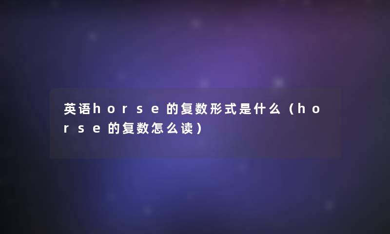 英语horse的复数形式是什么(horse的复数怎么读) 英语horse的复数形式是什么(horse的复数怎么读)