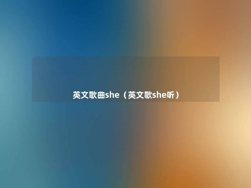 英文歌曲she(英文歌she听) 英文歌曲she(英文歌she听)