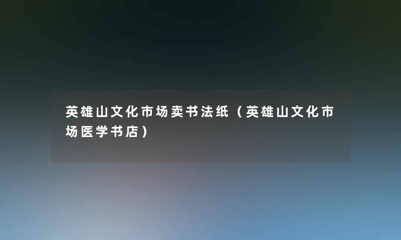 英雄山文化市场卖书法纸(英雄山文化市场医学书店) 英雄山文化市场卖书法纸(英雄山文化市场医学书店)