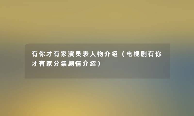 有你才有家演员表人物介绍(电视剧有你才有家分集剧情介绍) 有你才有家演员表人物介绍(电视剧有你才有家分集剧情介绍)