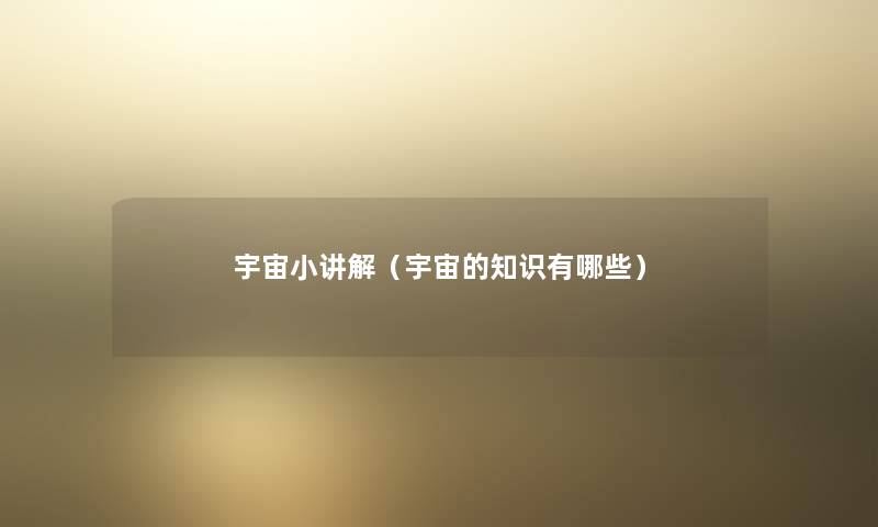 宇宙小讲解(宇宙的有哪些) 宇宙小讲解(宇宙的有哪些)