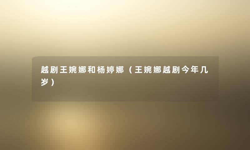 越剧王婉娜和杨婷娜(王婉娜越剧今年几岁) 越剧王婉娜和杨婷娜(王婉娜越剧今年几岁)