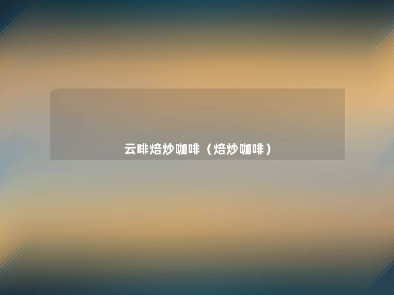 云啡焙炒咖啡(焙炒咖啡) 云啡焙炒咖啡(焙炒咖啡)