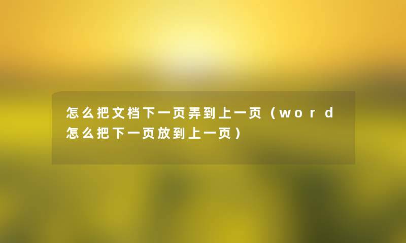 怎么把文档下一页弄到上一页(word怎么把下一页放到上一页) 怎么把文档下一页弄到上一页(word怎么把下一页放到上一页)