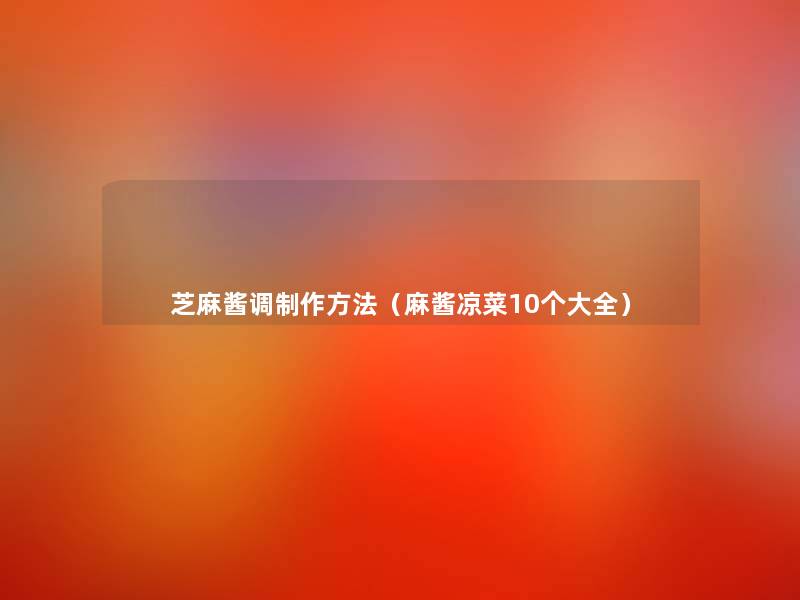 芝麻酱调制作方法(麻酱凉菜10个大全) 芝麻酱调制作方法(麻酱凉菜10个大全)