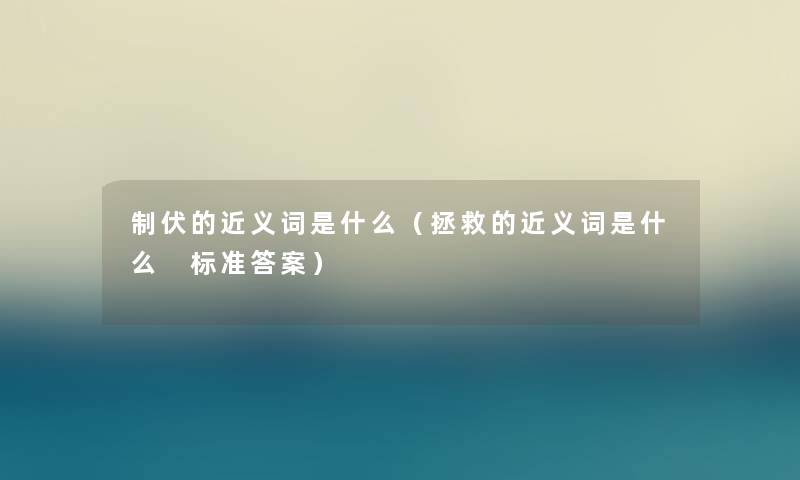制伏的近义词是什么(拯救的近义词是什么 标准答案) 制伏的近义词是什么(拯救的近义词是什么 标准答案)