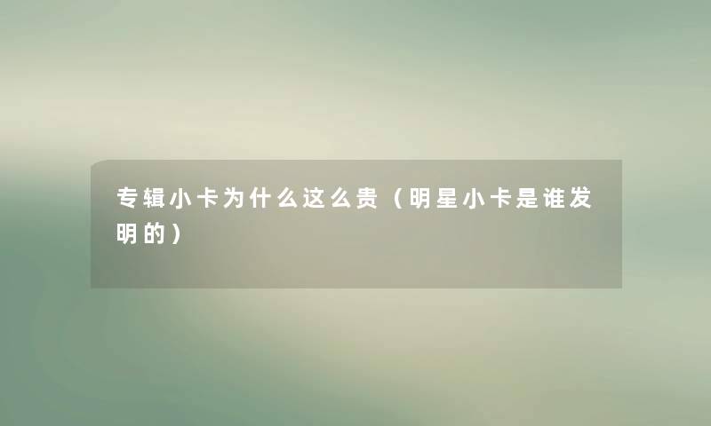 专辑小卡为什么这么贵(明星小卡是谁发明的) 专辑小卡为什么这么贵(明星小卡是谁发明的)