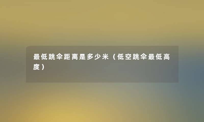 低跳伞距离是多少米(低空跳伞低高度) 低跳伞距离是多少米(低空跳伞低高度)