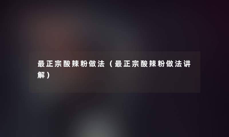 正宗酸辣粉做法(正宗酸辣粉做法讲解) 正宗酸辣粉做法(正宗酸辣粉做法讲解)
