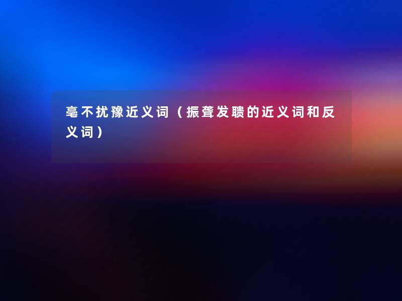 亳不扰豫近义词(振聋发聩的近义词和反义词) 亳不扰豫近义词(振聋发聩的近义词和反义词)