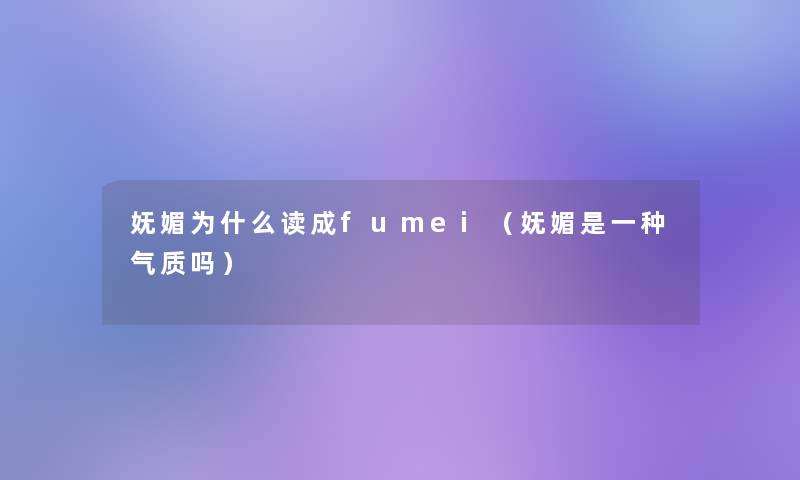 妩媚为什么读成fumei（妩媚是一种气质吗）