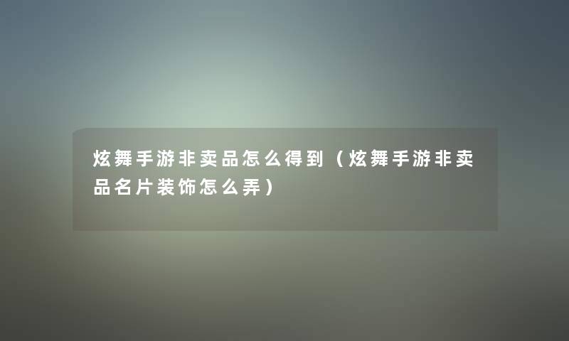 炫舞手游非卖品怎么得到(炫舞手游非卖品名片装饰怎么弄) 炫舞手游非卖品怎么得到(炫舞手游非卖品名片装饰怎么弄)