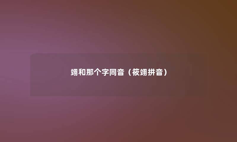 翊和那个字同音(筱翊拼音) 翊和那个字同音(筱翊拼音)