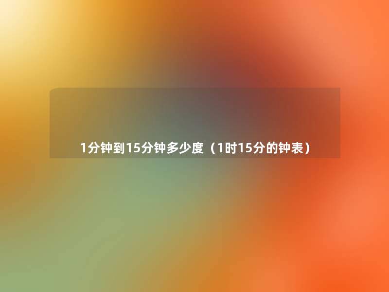 1分钟到15分钟多少度(1时15分的钟表) 1分钟到15分钟多少度(1时15分的钟表)