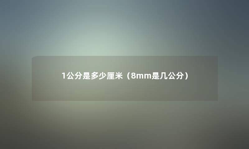 1公分是多少厘米(8mm是几公分) 1公分是多少厘米(8mm是几公分)