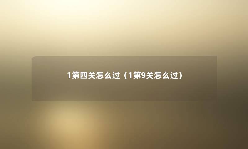 1第四关怎么过(1第9关怎么过) 1第四关怎么过(1第9关怎么过)