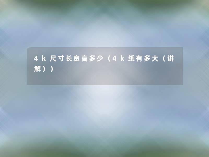 4k尺寸长宽高多少（4k纸有多大（讲解））