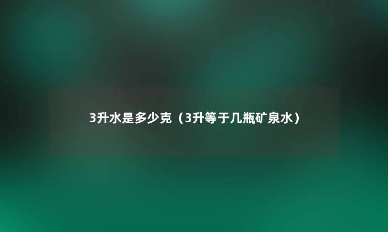 3升水是多少克(3升等于几瓶矿泉水) 3升水是多少克(3升等于几瓶矿泉水)
